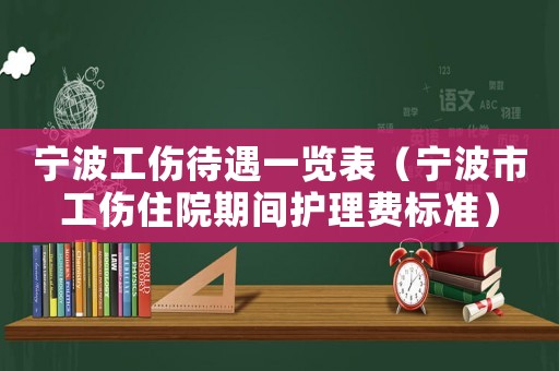 寧波工傷待遇一覽表（寧波市工傷住院期間護理費標準）