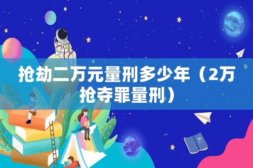 搶劫二萬元量刑多少年（2萬搶奪罪量刑）