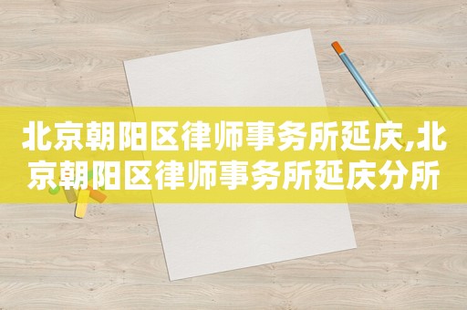 北京朝陽區律師事務所延慶,北京朝陽區律師事務所延慶分所