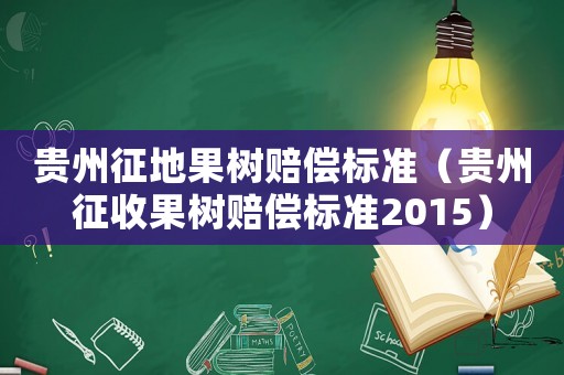 貴州征地果樹賠償標準（貴州征收果樹賠償標準2015）