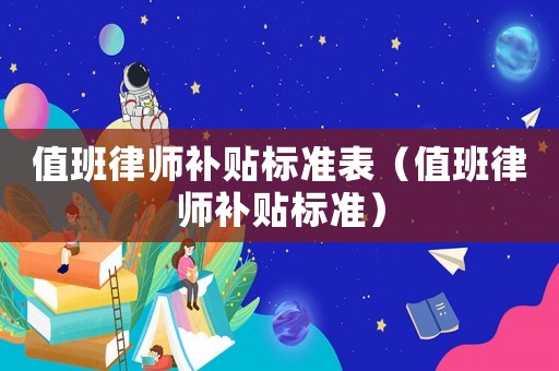 值班律師補(bǔ)貼標(biāo)準(zhǔn)表（值班律師補(bǔ)貼標(biāo)準(zhǔn)）