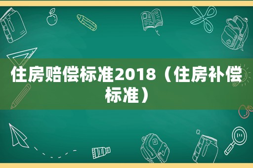 住房賠償標準2018（住房補償標準）