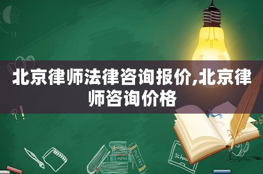 北京律師法律咨詢報價,北京律師咨詢價格