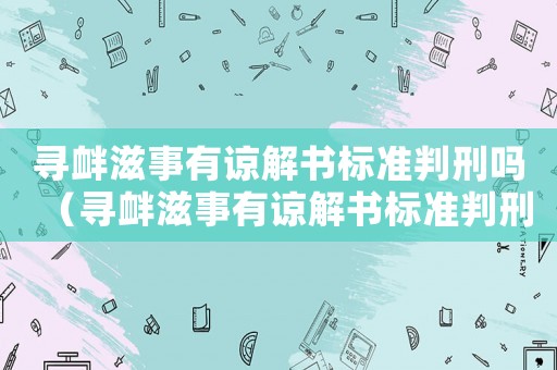 尋釁滋事有諒解書標準判刑嗎（尋釁滋事有諒解書標準判刑）