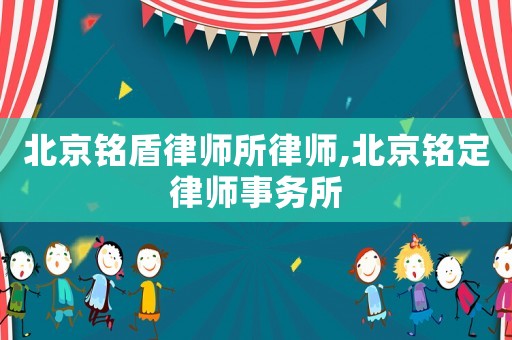 北京銘盾律師所律師,北京銘定律師事務(wù)所