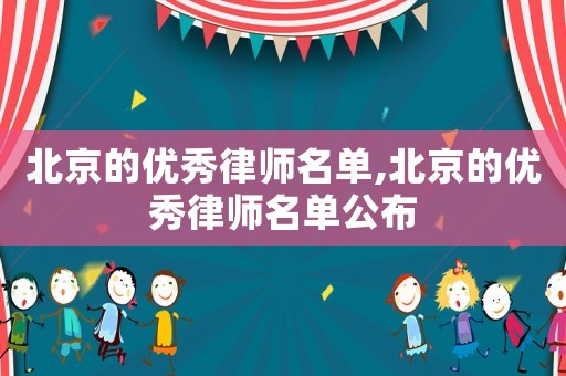 北京的優(yōu)秀律師名單,北京的優(yōu)秀律師名單公布