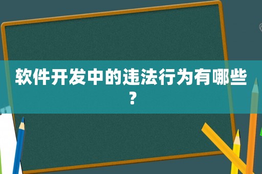 軟件開(kāi)發(fā)中的違法行為有哪些？