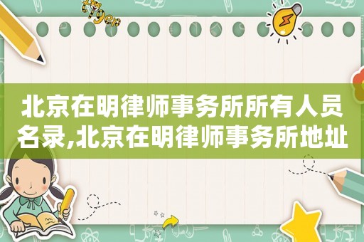 北京在明律師事務所所有人員名錄,北京在明律師事務所地址在哪