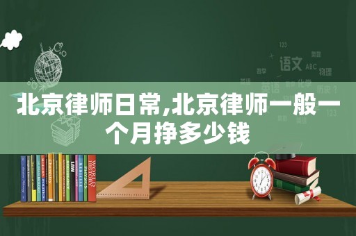 北京律師日常,北京律師一般一個(gè)月掙多少錢