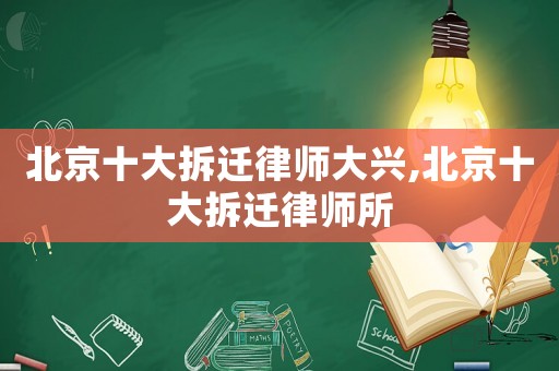 北京十大拆遷律師大興,北京十大拆遷律師所