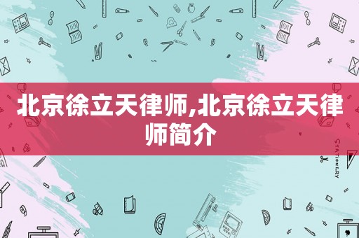 北京徐立天律師,北京徐立天律師簡介