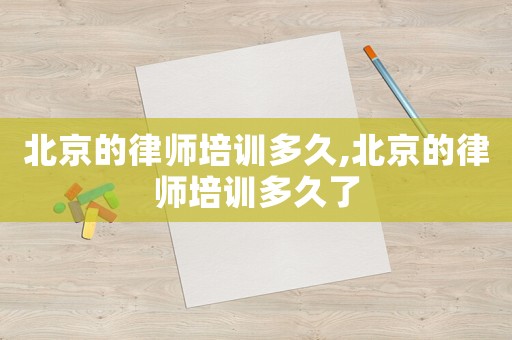 北京的律師培訓(xùn)多久,北京的律師培訓(xùn)多久了