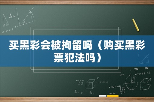 買黑彩會被拘留嗎（購買黑彩票犯法嗎）