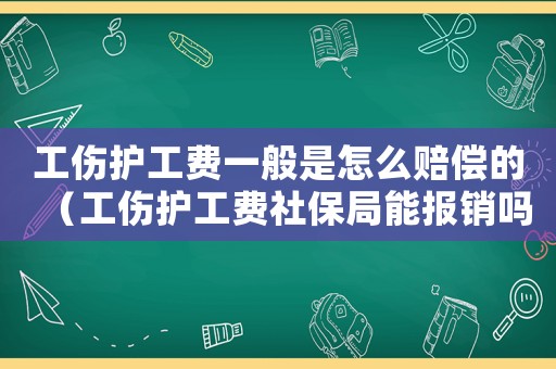 工傷護(hù)工費(fèi)一般是怎么賠償?shù)模üo(hù)工費(fèi)社保局能報(bào)銷嗎）