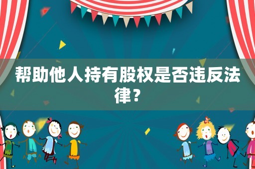 幫助他人持有股權是否違反法律？