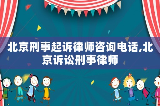 北京刑事起訴律師咨詢電話,北京訴訟刑事律師