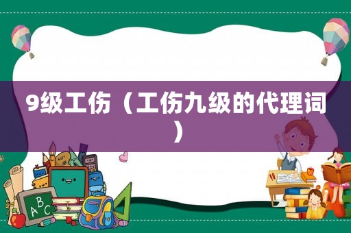 9級工傷（工傷九級的代理詞）