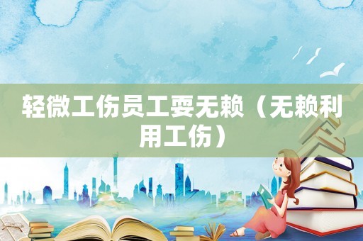 輕微工傷員工耍無賴（無賴利用工傷）