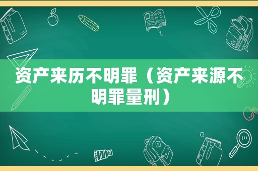 資產(chǎn)來歷不明罪（資產(chǎn)來源不明罪量刑）