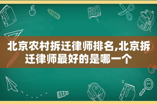 北京農村拆遷律師排名,北京拆遷律師最好的是哪一個