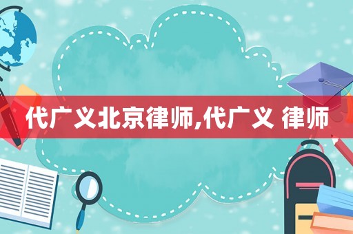 代廣義北京律師,代廣義 律師