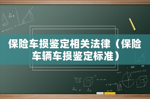 保險車損鑒定相關(guān)法律（保險車輛車損鑒定標(biāo)準(zhǔn)）