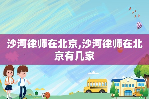 沙河律師在北京,沙河律師在北京有幾家