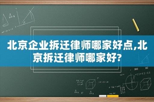 北京企業拆遷律師哪家好點,北京拆遷律師哪家好?