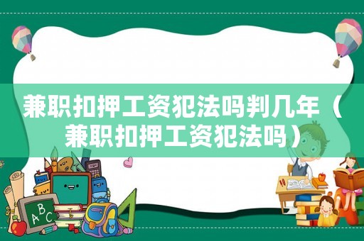 兼職扣押工資犯法嗎判幾年（兼職扣押工資犯法嗎）