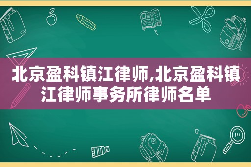 北京盈科鎮江律師,北京盈科鎮江律師事務所律師名單