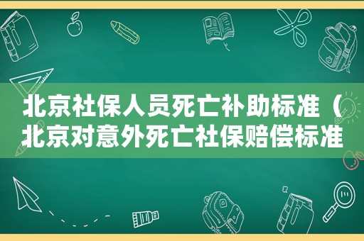 北京社保人員死亡補助標(biāo)準(zhǔn)（北京對意外死亡社保賠償標(biāo)準(zhǔn)）