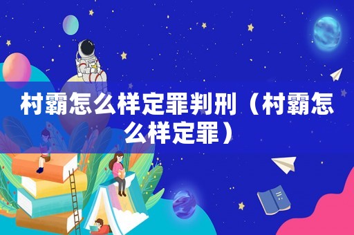 村霸怎么樣定罪判刑（村霸怎么樣定罪）
