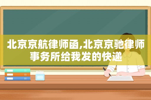 北京京航律師函,北京京馳律師事務所給我發的快遞
