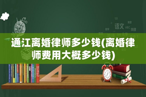 通江離婚律師多少錢(離婚律師費用大概多少錢)