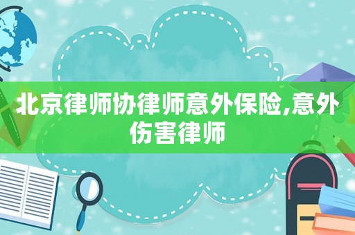 北京律師協(xié)律師意外保險(xiǎn),意外傷害律師