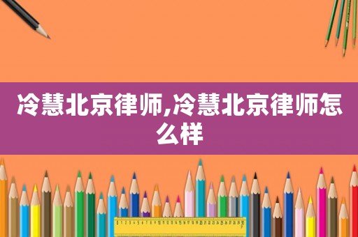 冷慧北京律師,冷慧北京律師怎么樣