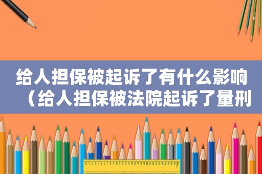 給人擔保被起訴了有什么影響（給人擔保被法院起訴了量刑）