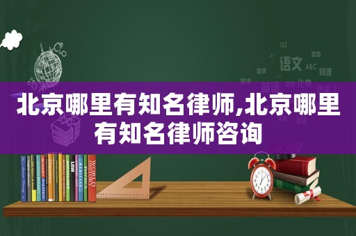 北京哪里有知名律師,北京哪里有知名律師咨詢