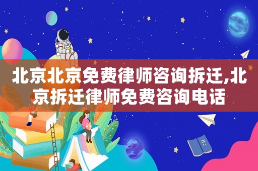 北京北京免費律師咨詢拆遷,北京拆遷律師免費咨詢電話