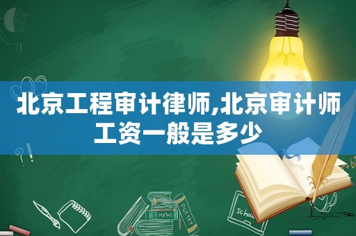 北京工程審計律師,北京審計師工資一般是多少