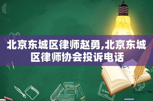 北京東城區律師趙勇,北京東城區律師協會投訴電話