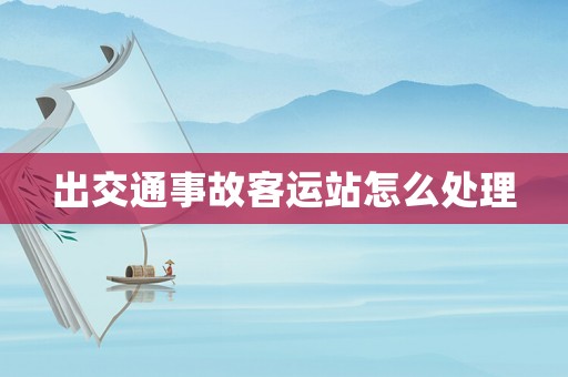 出交通事故客運站怎么處理