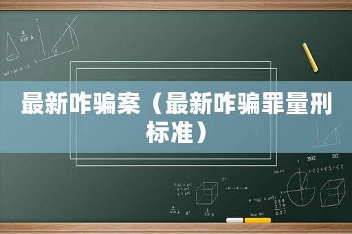 最新咋騙案（最新咋騙罪量刑標準）