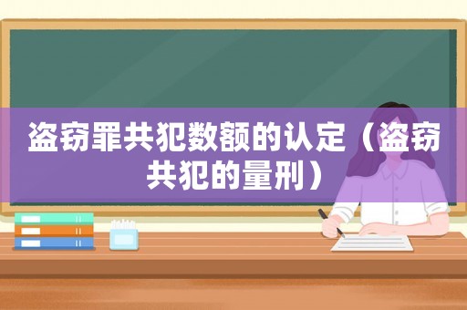 盜竊罪共犯數額的認定（盜竊共犯的量刑）