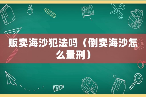 販賣海沙犯法嗎（倒賣海沙怎么量刑）