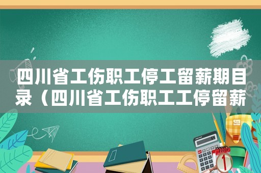 四川省工傷職工停工留薪期目錄（四川省工傷職工工停留薪）
