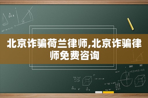 北京詐騙荷蘭律師,北京詐騙律師免費咨詢