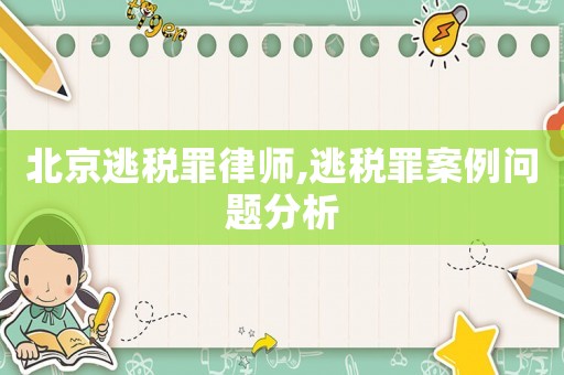 北京逃稅罪律師,逃稅罪案例問題分析