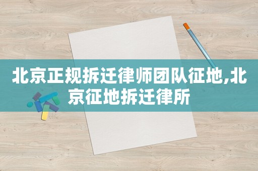 北京正規拆遷律師團隊征地,北京征地拆遷律所