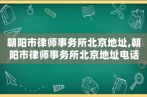 朝陽市律師事務所北京地址,朝陽市律師事務所北京地址電話